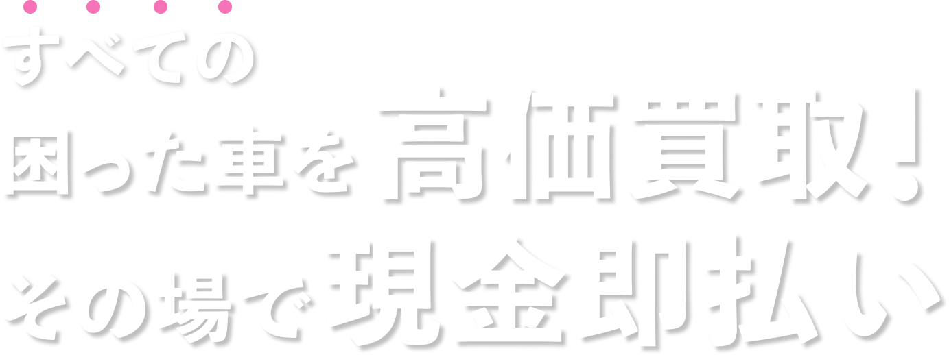 全ての困った車を高価買取！　その場で現金払い！