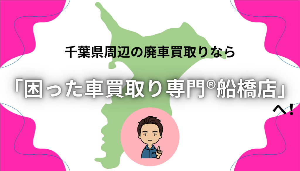 千葉県周辺の廃車買取りなら「困った車買取り専門®船橋店」へ！