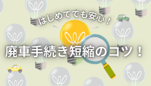 車の廃車手続きを短く終わらせる5つのコツ！必要書類と注意点