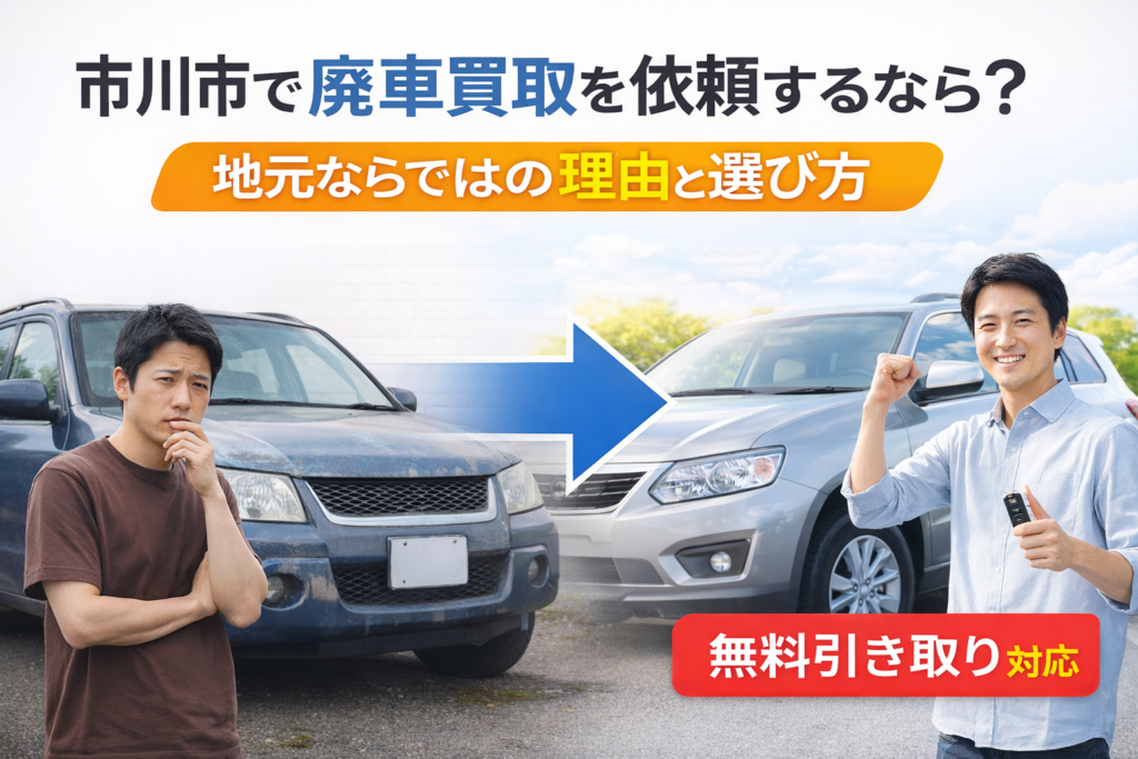 市川市で廃車買取を依頼するなら？地元ならではの理由と選び方