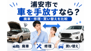浦安市で車を手放したい方へ｜廃車・修理・買い替えの選び方と手続きの流れ