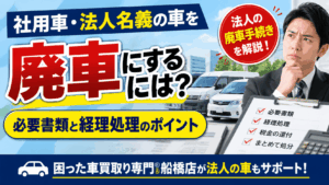 社用車・法人名義の車を廃車にするには？必要書類と経理処理のポイント