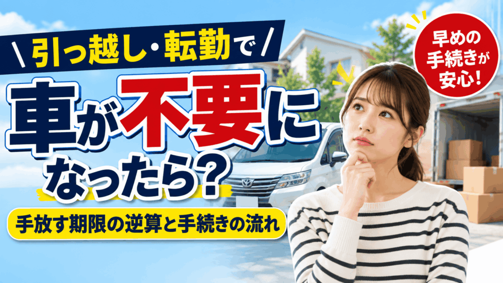 引っ越し・転勤で車が不要になったら？手放す期限の逆算と手続きの流れ