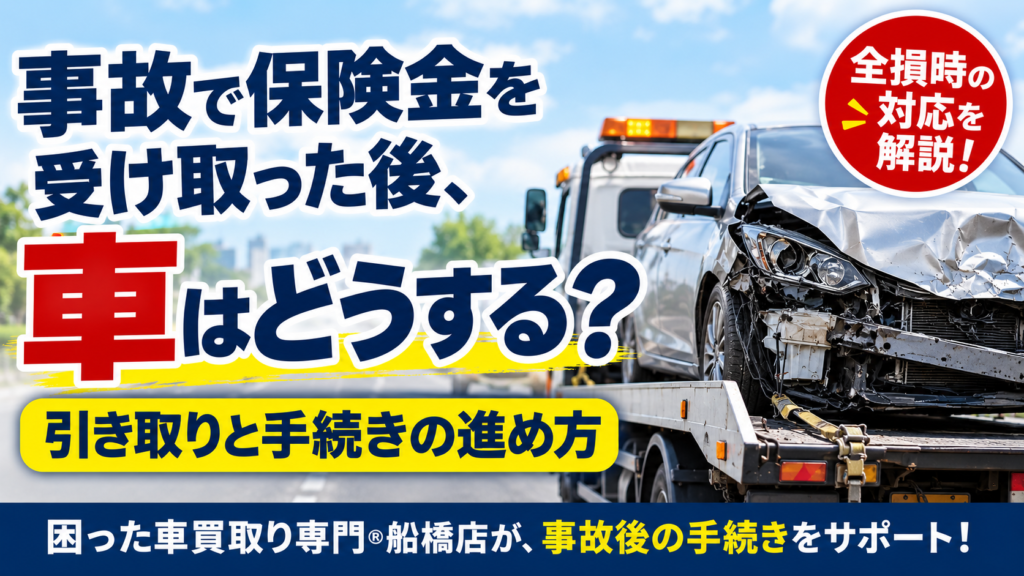 事故で保険金を受け取った後、車はどうする？全損時の引き取りと手続きの進め方