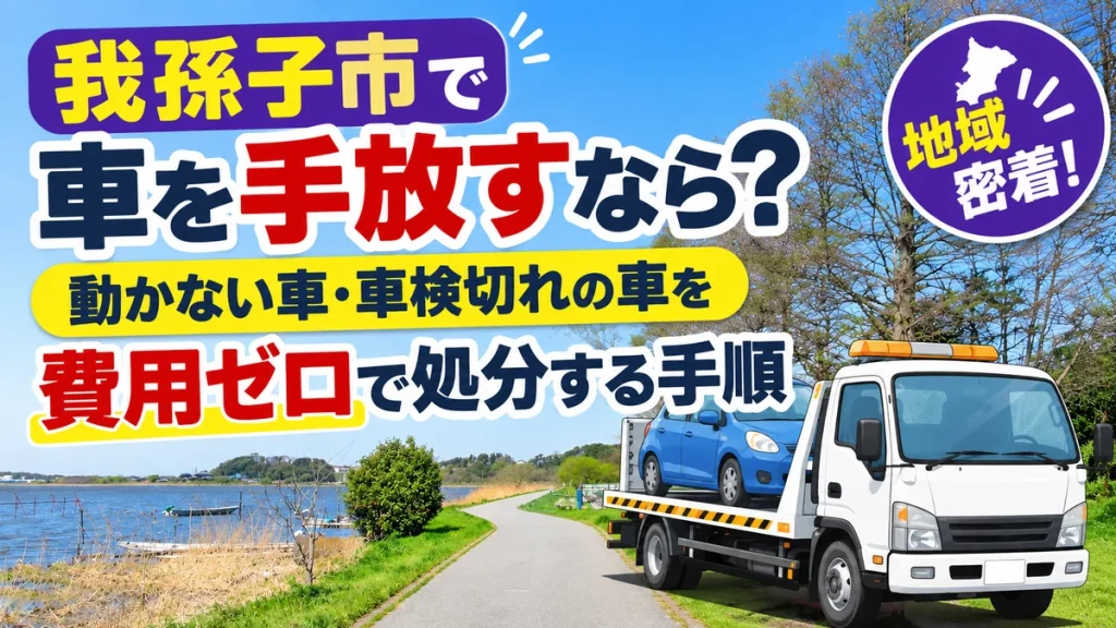 我孫子市で車を手放すなら？動かない車・車検切れの車を費用ゼロで処分する手順